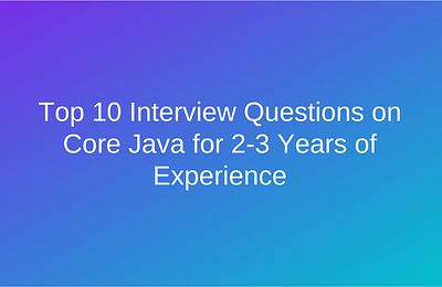 Top 10 Interview Questions on Core Java for 2-3 Years of Experience